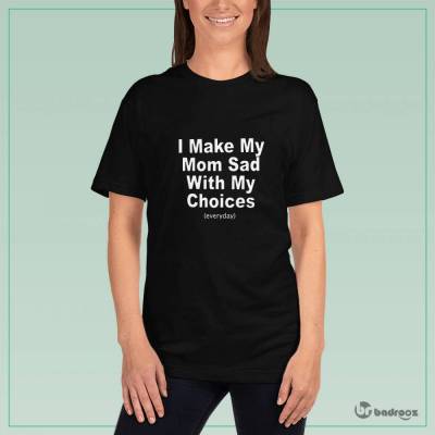 تی شرت زنانه I Make My Mom Sad With My Choices